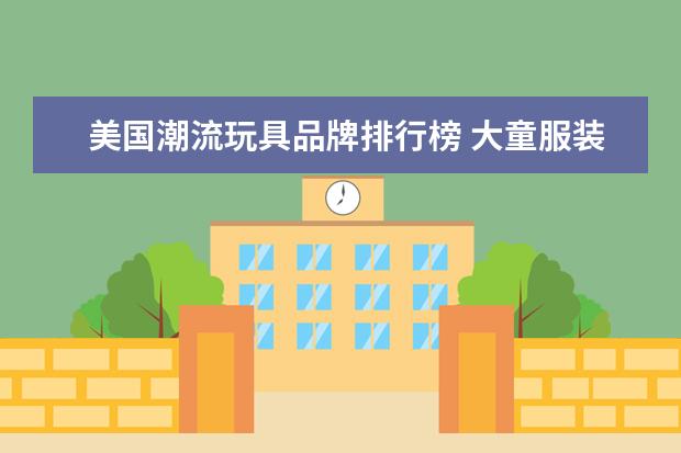 美国潮流玩具品牌排行榜 大童服装品牌有哪些?