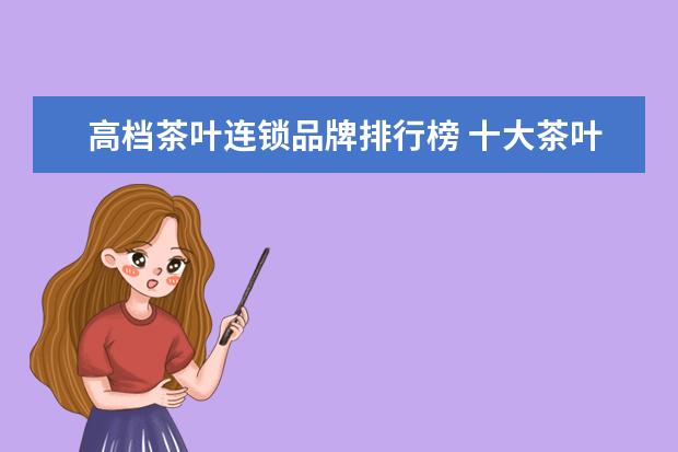 高档茶叶连锁品牌排行榜 十大茶叶店连锁品牌