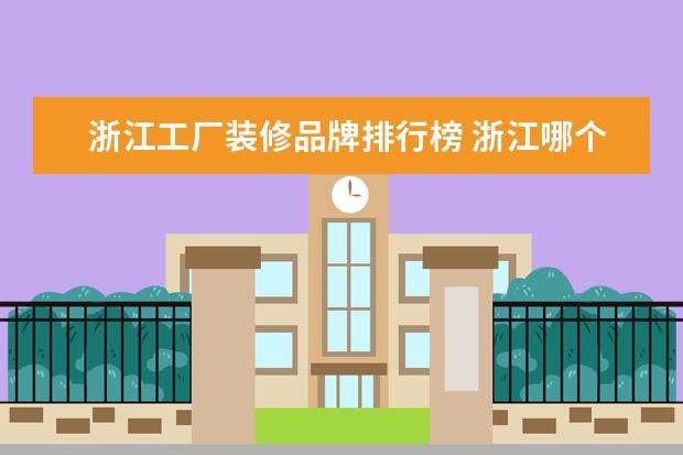 浙江工厂装修品牌排行榜 浙江哪个装修公司比较好