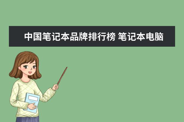 中国笔记本品牌排行榜 笔记本电脑国产品牌排行榜前十的是哪些