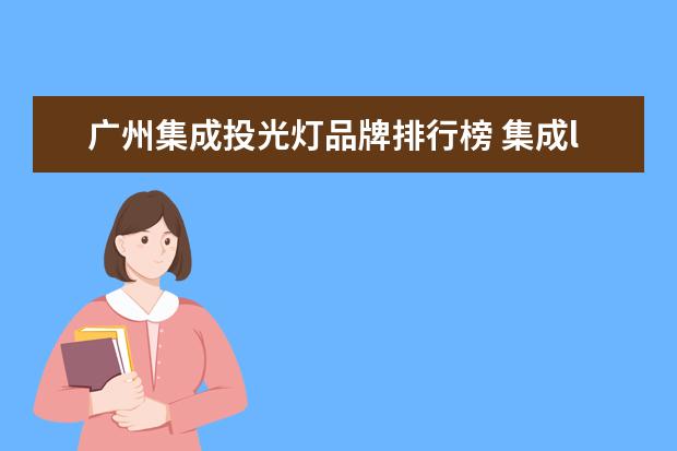 广州集成投光灯品牌排行榜 集成led投光灯 50w和100相差多少