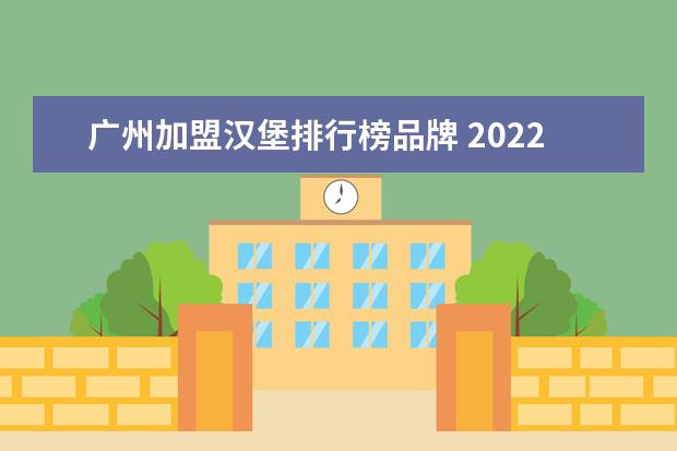 广州加盟汉堡排行榜品牌 2022年餐饮第一品牌
