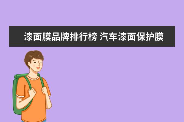 漆面膜品牌排行榜 汽车漆面保护膜有哪十大品牌?