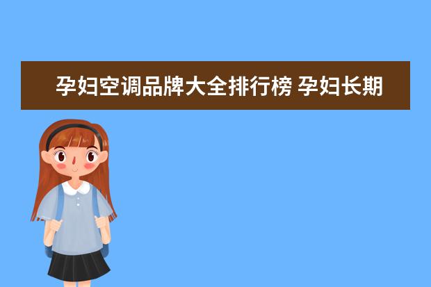 孕妇空调品牌大全排行榜 孕妇长期坐在10匹的空调机旁边上班辐射大吗 - 百度...