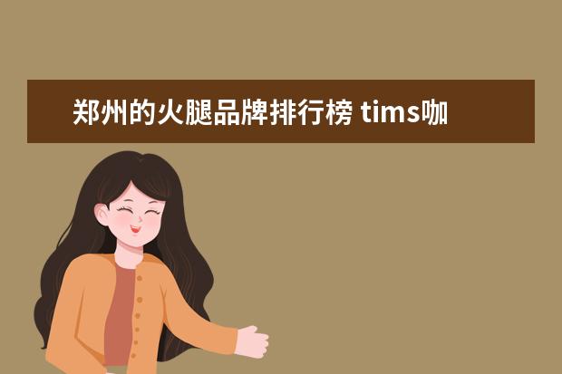 郑州的火腿品牌排行榜 tims咖啡是哪个国家?