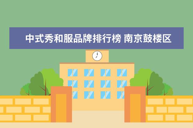 中式秀和服品牌排行榜 南京鼓楼区还有比较好的桑拿红场可以值得推介的吗? ...
