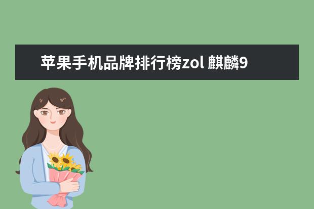 苹果手机品牌排行榜zol 麒麟980和苹果iOS 12比起来怎么样?我在纠结是买华为...