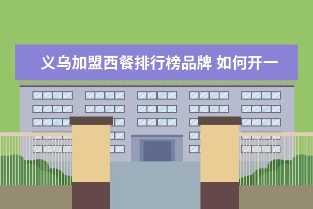 义乌加盟西餐排行榜品牌 如何开一家饭店