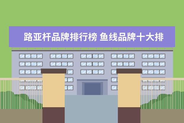 路亚杆品牌排行榜 鱼线品牌十大排行榜