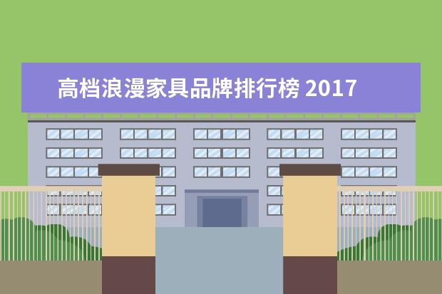 高档浪漫家具品牌排行榜 2017全球顶尖十大进口沙发品牌排行榜?