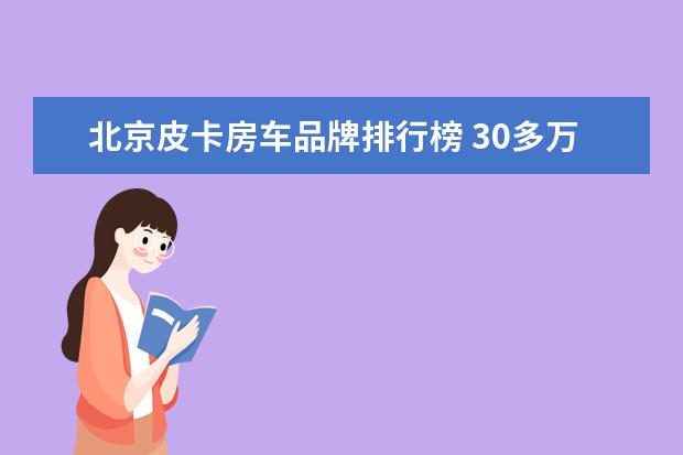 北京皮卡房车品牌排行榜 30多万买新款皮卡房车!2.0T柴油机+6AT,有四驱住4人 ...