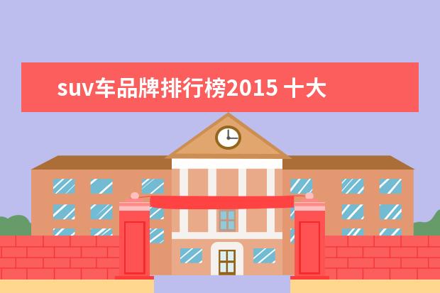 suv车品牌排行榜2015 十大建议买的suv车排行榜