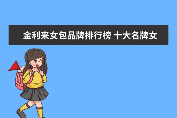 金利来女包品牌排行榜 十大名牌女士包包有哪些?