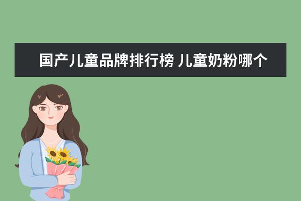 国产儿童品牌排行榜 儿童奶粉哪个牌子好?