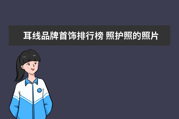 耳线品牌首饰排行榜 照护照的照片时,可以戴耳环、耳线什么的吗? - 百度...