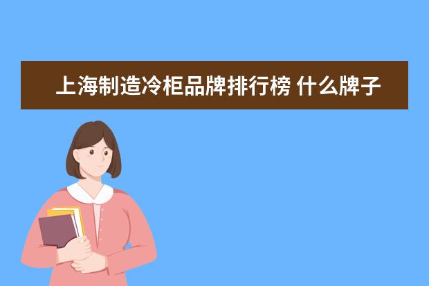上海制造冷柜品牌排行榜 什么牌子的冰柜好?
