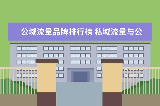 公域流量品牌排行榜 私域流量与公域流量的区别