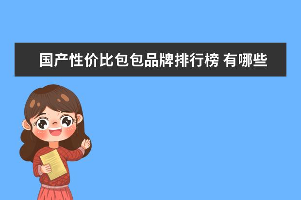 国产性价比包包品牌排行榜 有哪些性价比高的品牌女包推荐?