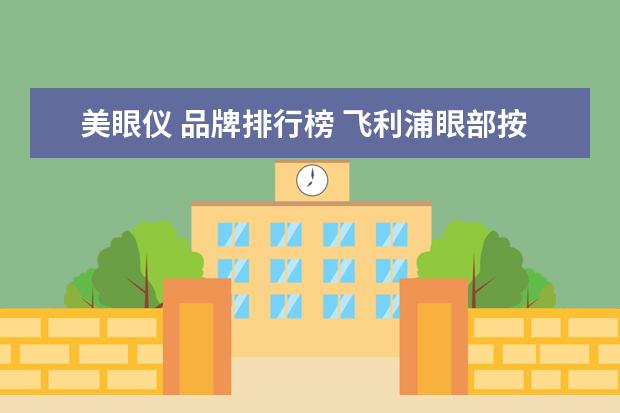 美眼仪 品牌排行榜 飞利浦眼部按摩仪和苏诗雅美眼仪那个好?(知乎) - 百...