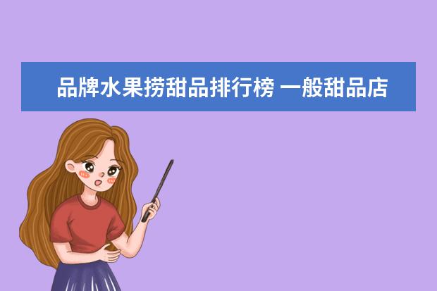 品牌水果捞甜品排行榜 一般甜品店的曲奇饼 蔓越莓饼干 豆乳 水果捞 软蛋糕...