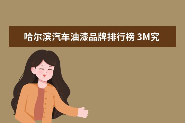 哈尔滨汽车油漆品牌排行榜 3M究竟是家什么样的公司?