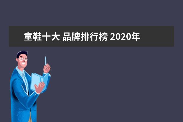 童鞋十大 品牌排行榜 2020年中国十大童鞋品牌都有哪些?