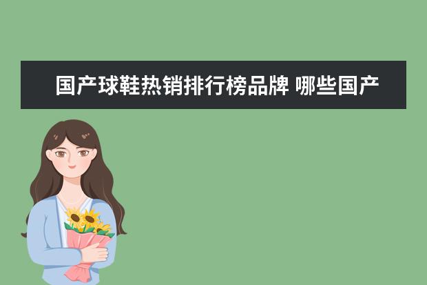 国产球鞋热销排行榜品牌 哪些国产品牌的篮球鞋看起来很贵实际却很值? - 百度...