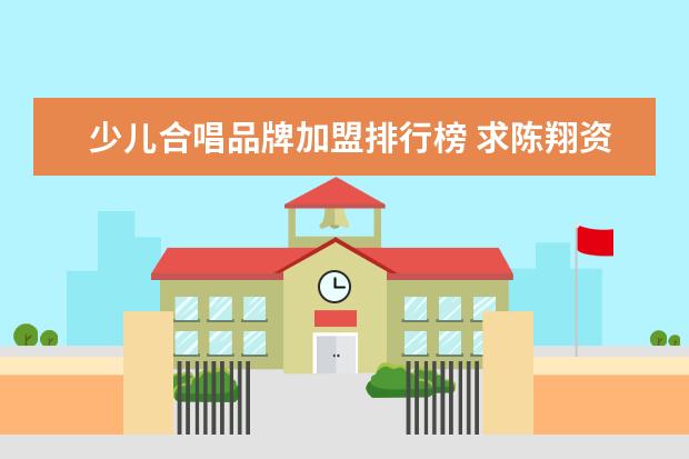 少儿合唱品牌加盟排行榜 求陈翔资料