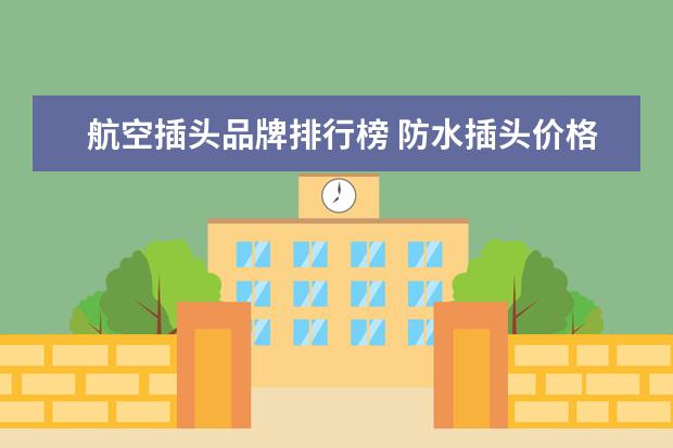 航空插头品牌排行榜 防水插头价格一般是多少