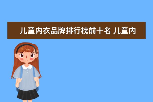 儿童内衣品牌排行榜前十名 儿童内衣品牌哪个好?求宝妈们推一款保暖的红内衣? -...