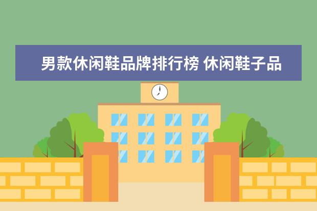 男款休闲鞋品牌排行榜 休闲鞋子品牌排行榜前十名