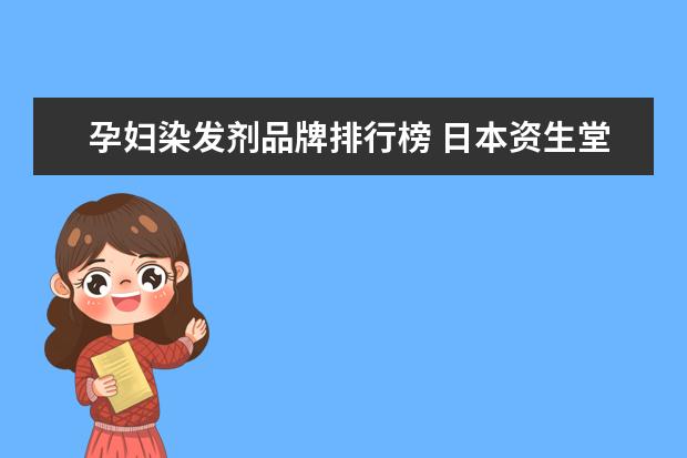 孕妇染发剂品牌排行榜 日本资生堂染发剂哪个系列孕妇可以用