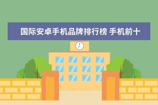 国际安卓手机品牌排行榜 手机前十排名榜推荐的有哪些?