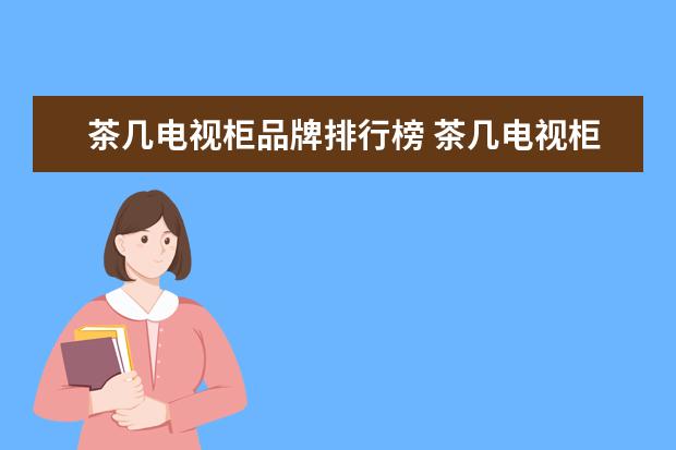 茶几电视柜品牌排行榜 茶几电视柜品牌有哪些7大茶几电视柜品牌推荐 - 百度...