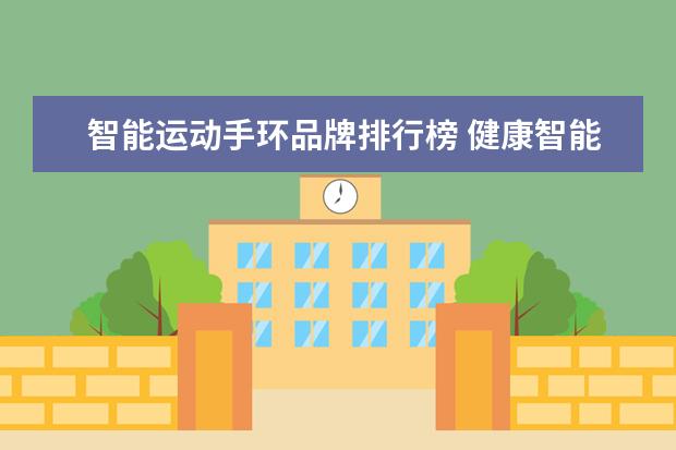 智能运动手环品牌排行榜 健康智能手环排行榜哪个品牌比较好(2022运动手环哪...