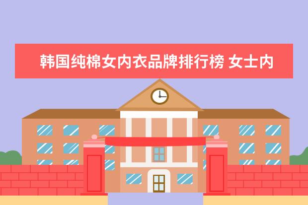 韩国纯棉女内衣品牌排行榜 女士内衣品牌前十大排名