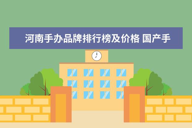 河南手办品牌排行榜及价格 国产手办三大品牌是什么?