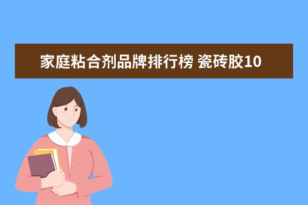 家庭粘合剂品牌排行榜 瓷砖胶10大排名中什么品牌好?