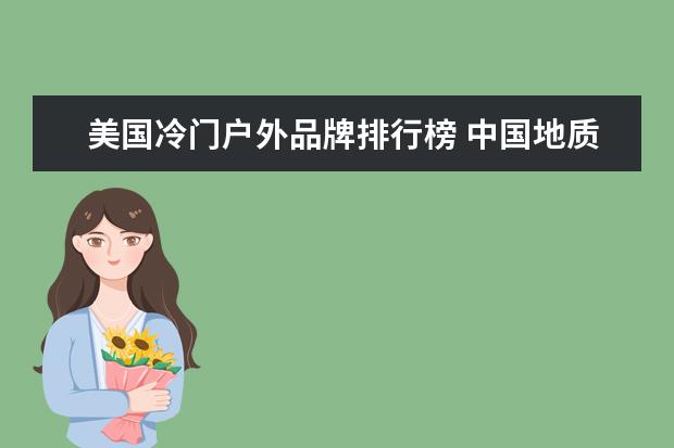 美国冷门户外品牌排行榜 中国地质大学(武汉)哪些专业值得读?