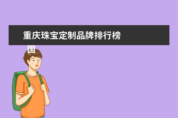 重庆珠宝定制品牌排行榜 
  国内权威的珠宝检测_国内十大珠宝品牌