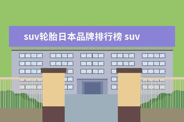 suv轮胎日本品牌排行榜 suv轮胎哪个牌子好