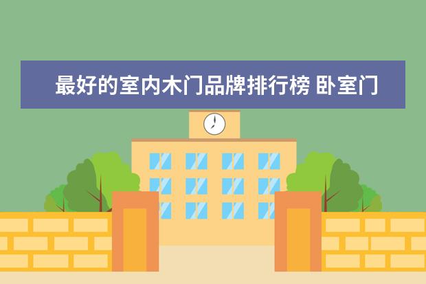 最好的室内木门品牌排行榜 卧室门品牌十大名牌排名