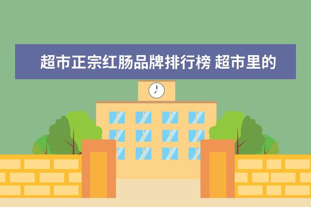 超市正宗红肠品牌排行榜 超市里的红肠能直接吃吗?