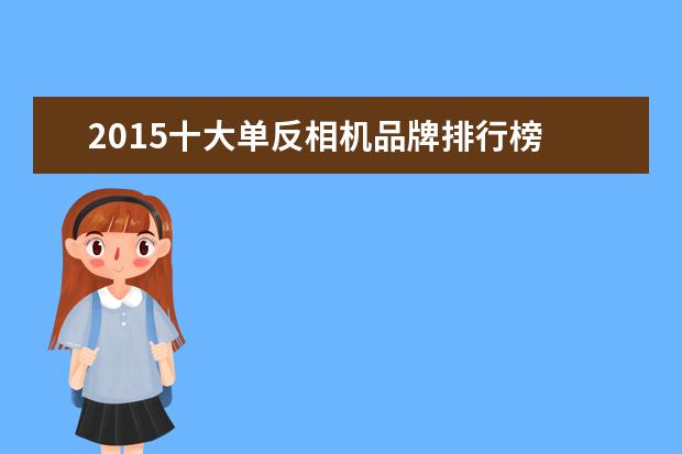 2015十大单反相机品牌排行榜 摄影机品牌有哪些