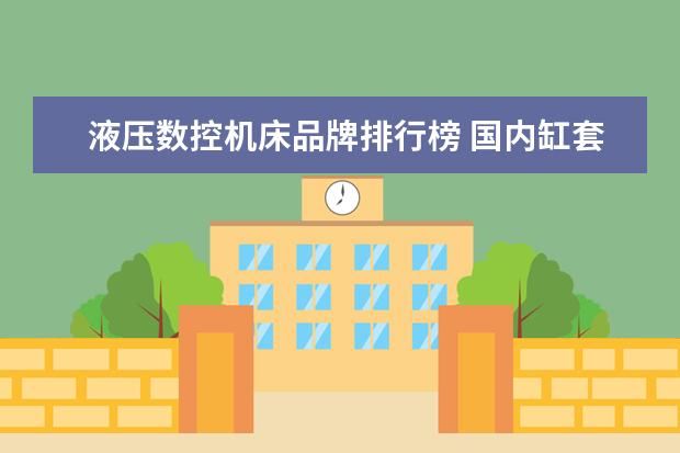 液压数控机床品牌排行榜 国内缸套厂家哪个品牌好