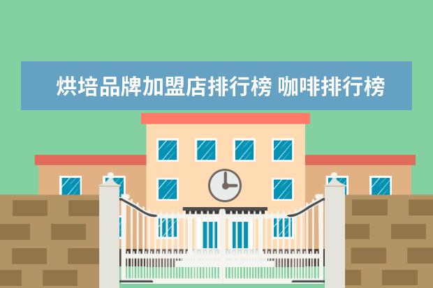 烘培品牌加盟店排行榜 咖啡排行榜品牌大全(全球咖啡品牌排行榜前十名有哪...