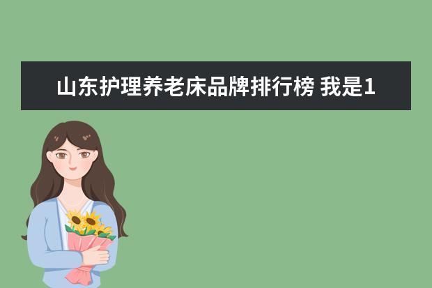 山东护理养老床品牌排行榜 我是11级山东省新生 想问一下 东北农业大学 床位多...