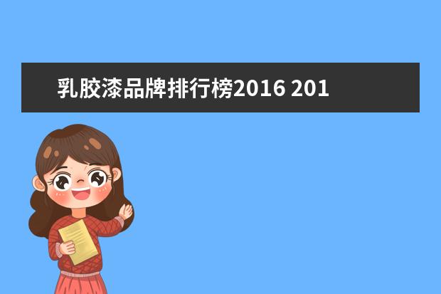 乳胶漆品牌排行榜2016 2016油漆品牌排行榜 中国十大品牌油漆