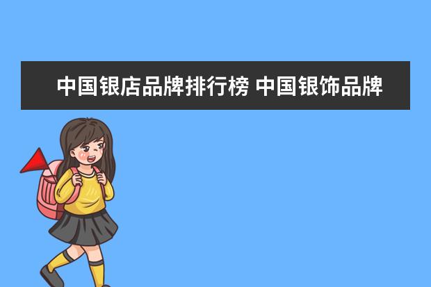 中国银店品牌排行榜 中国银饰品牌有哪些