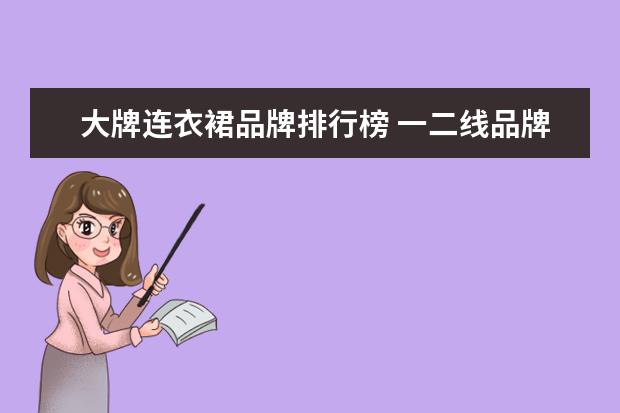 大牌连衣裙品牌排行榜 一二线品牌女装排行榜是怎么样的?